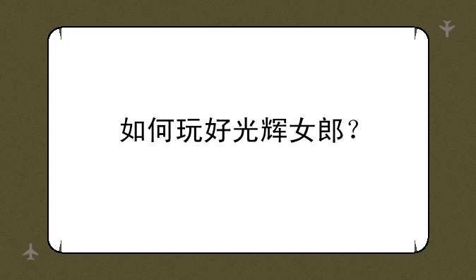 如何玩好光辉女郎？
