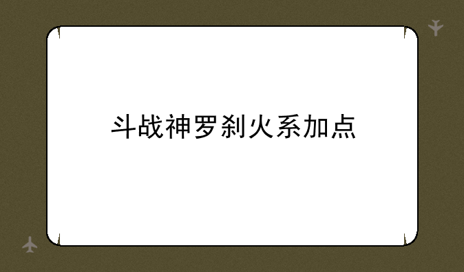 斗战神罗刹火系加点