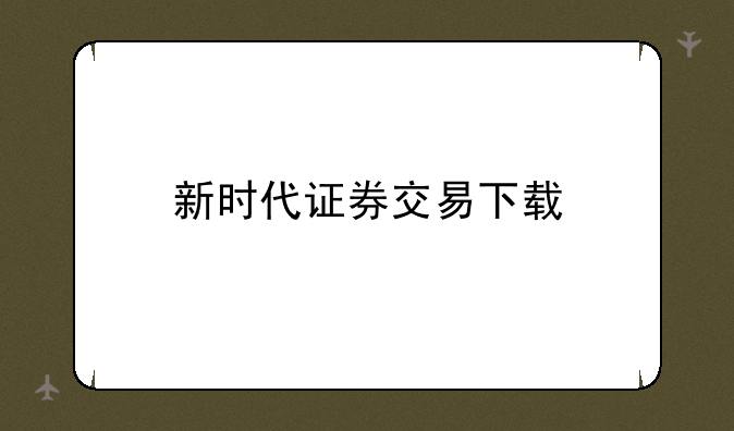 新时代证券交易下载