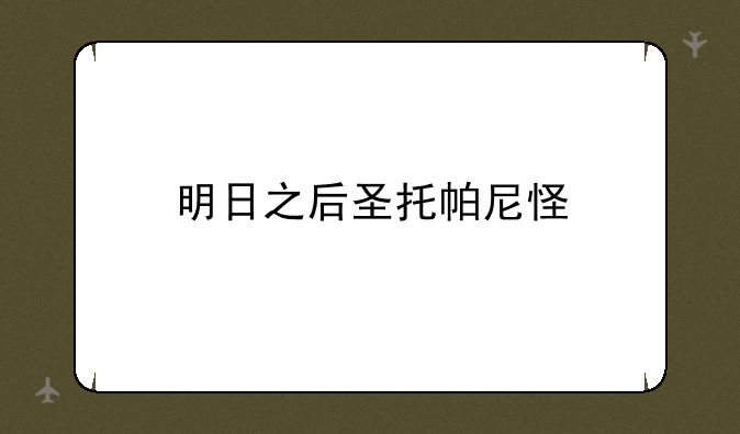明日之后圣托帕尼怪