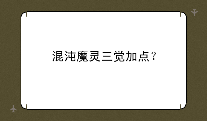 混沌魔灵三觉加点？