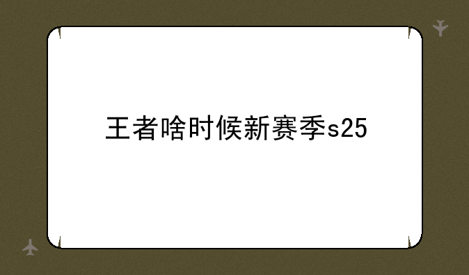 王者啥时候新赛季s25