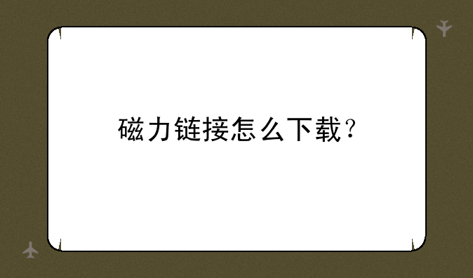 磁力链接怎么下载？