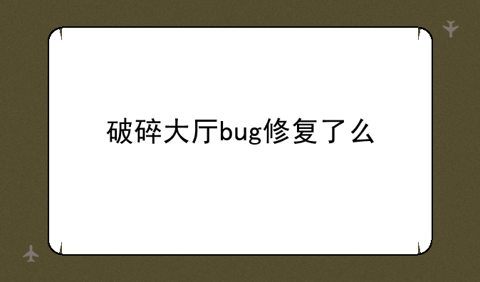 破碎大厅bug修复了么