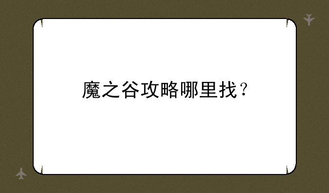 魔之谷攻略哪里找？