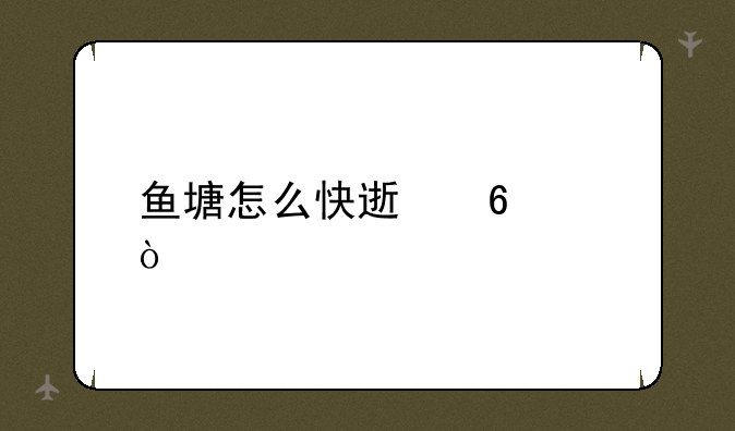 鱼塘怎么快速升级？