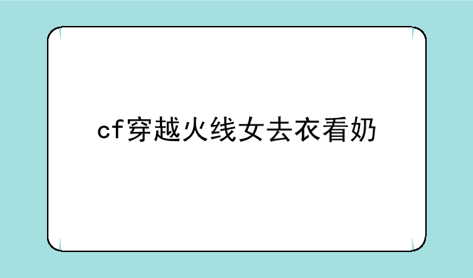 cf穿越火线女去衣看奶