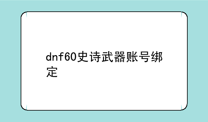 dnf60史诗武器账号绑定
