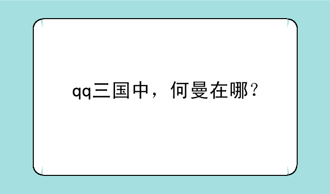qq三国中，何曼在哪？