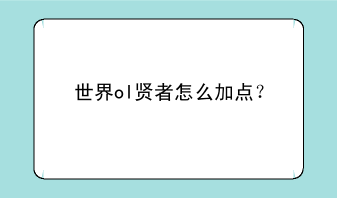 世界ol贤者怎么加点？