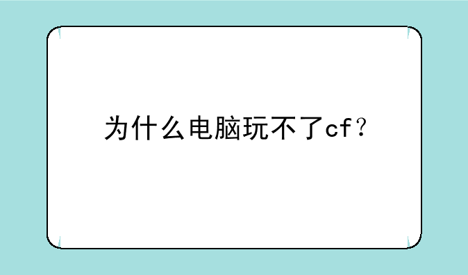 为什么电脑玩不了cf？