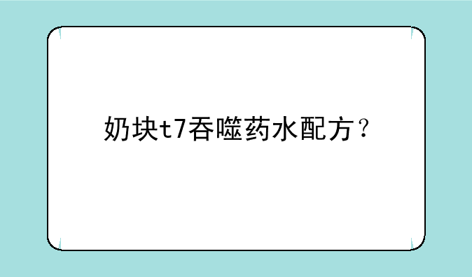 奶块t7吞噬药水配方？