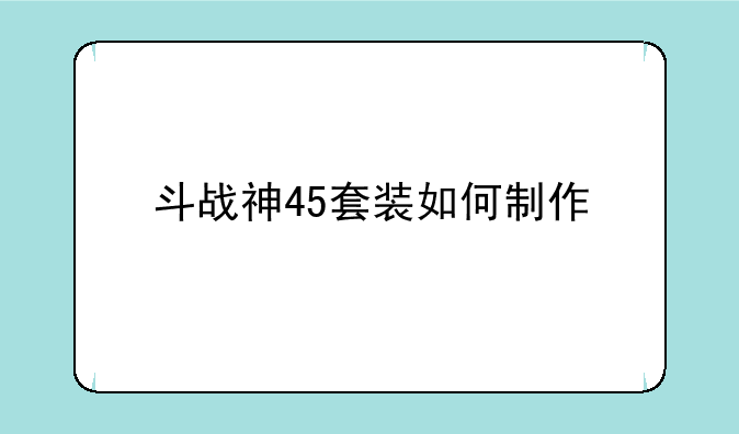 斗战神45套装如何制作
