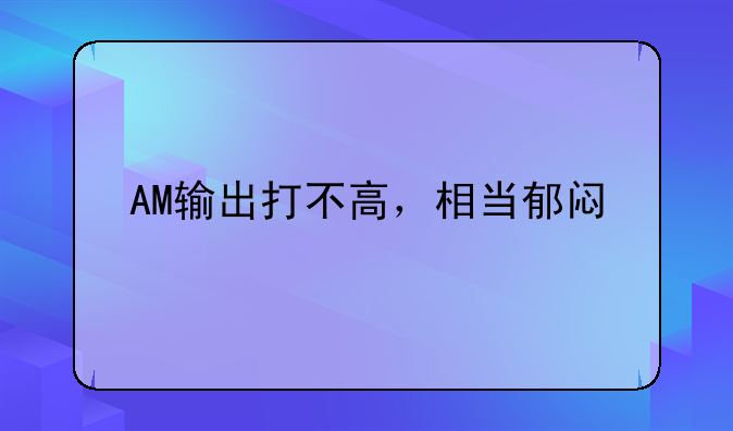 AM输出打不高，相当郁闷