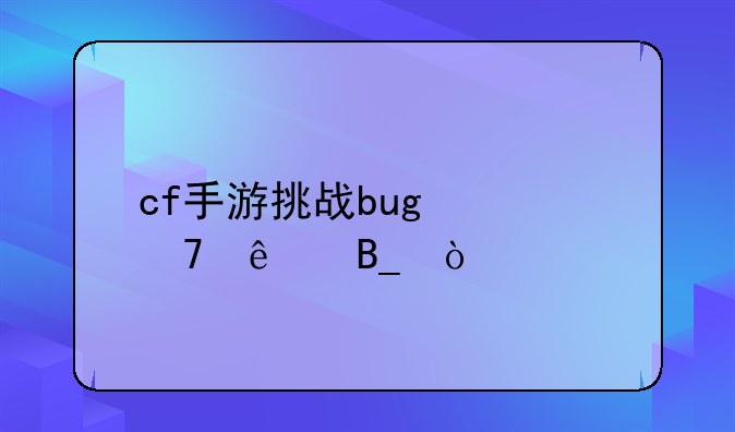 cf手游挑战bug修复了吗？