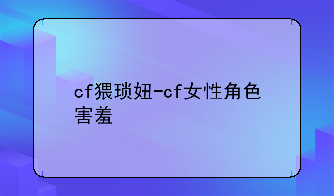 cf猥琐妞-cf女性角色害羞