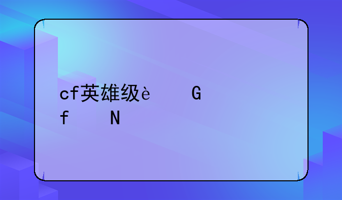 cf英雄级近身武器哪个好