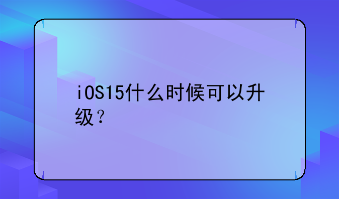 iOS15什么时候可以升级？
