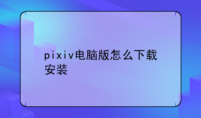 pixiv电脑版怎么下载安装