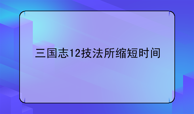 三国志12技法所缩短时间