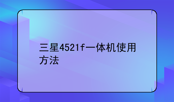 三星4521f一体机使用方法