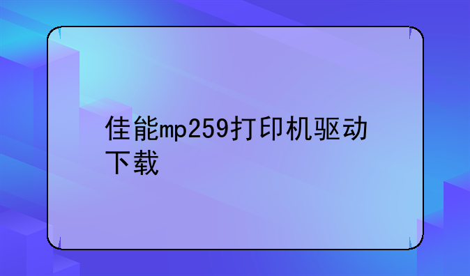 佳能mp259打印机驱动下载