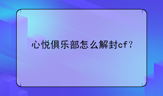 心悦俱乐部怎么解封cf？