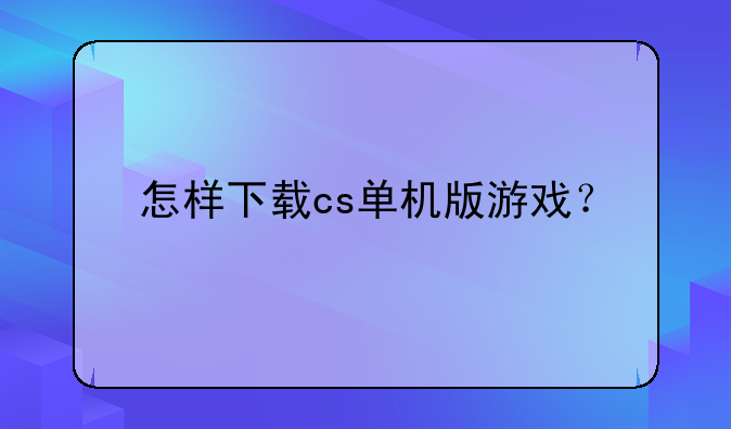 怎样下载cs单机版游戏？