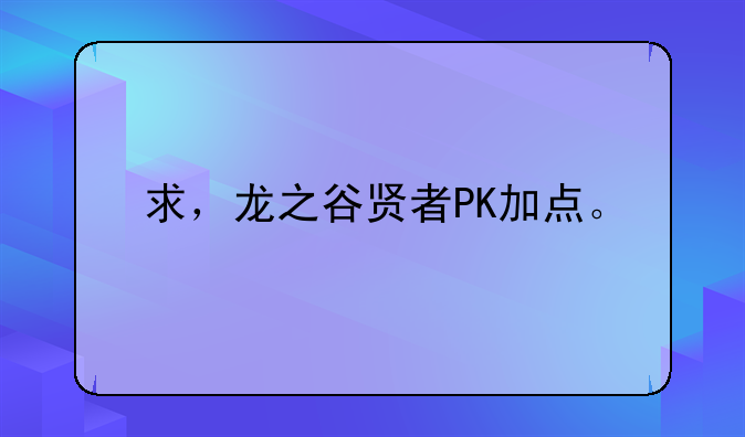 求，龙之谷贤者PK加点。