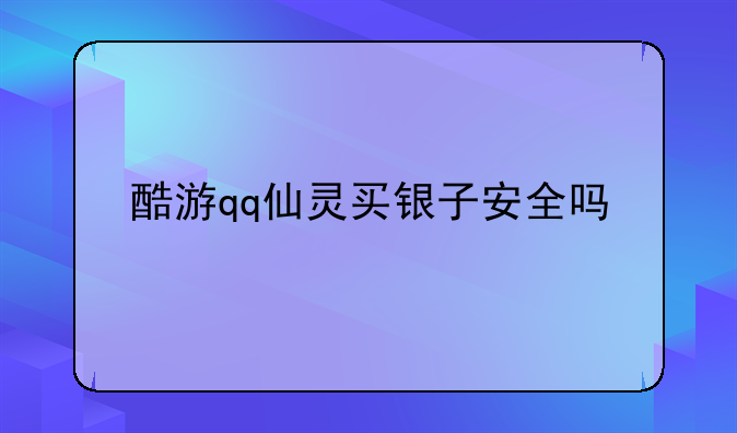 酷游qq仙灵买银子安全吗