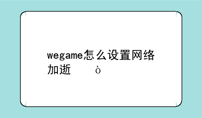 wegame怎么设置网络加速？