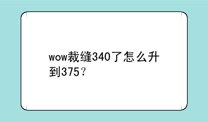 wow裁缝340了怎么升到375？