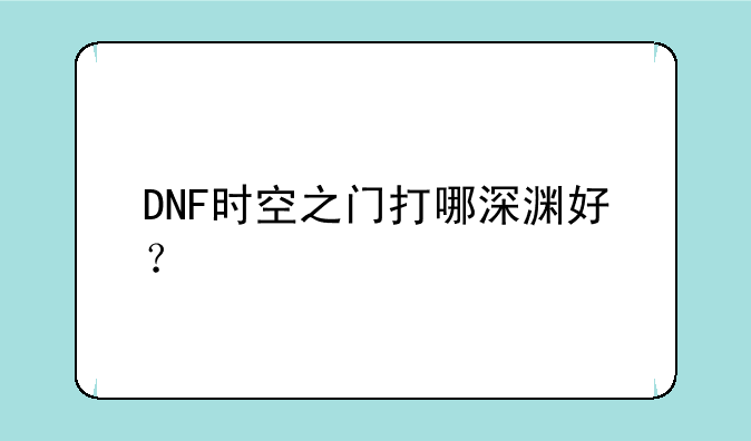 DNF时空之门打哪深渊好？