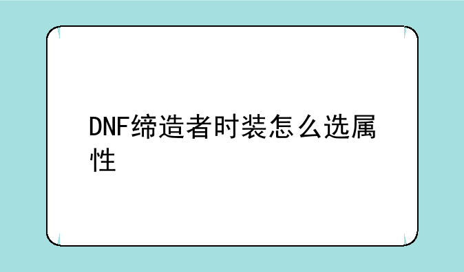 DNF缔造者时装怎么选属性