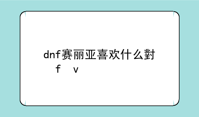 dnf赛丽亚喜欢什么小晶块