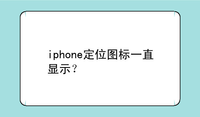 iphone定位图标一直显示？