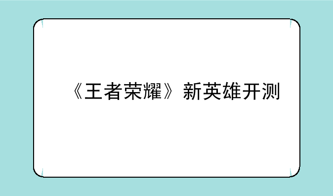 《王者荣耀》新英雄开测