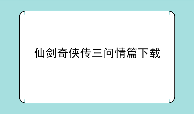 仙剑奇侠传三问情篇下载