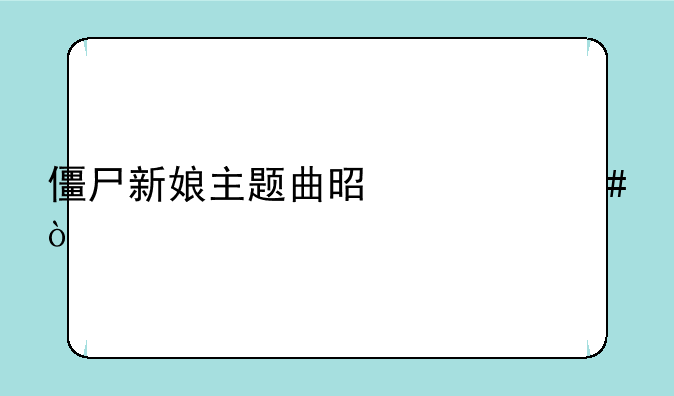 僵尸新娘主题曲是什么？