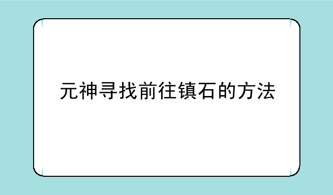 元神寻找前往镇石的方法