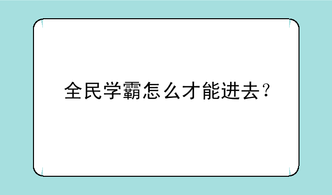 全民学霸怎么才能进去？
