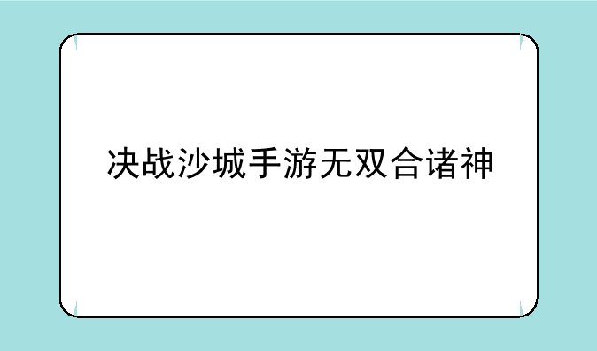 决战沙城手游无双合诸神