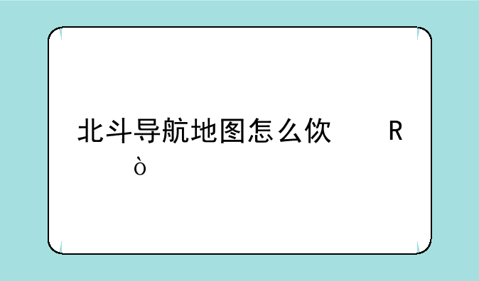 北斗导航地图怎么使用？