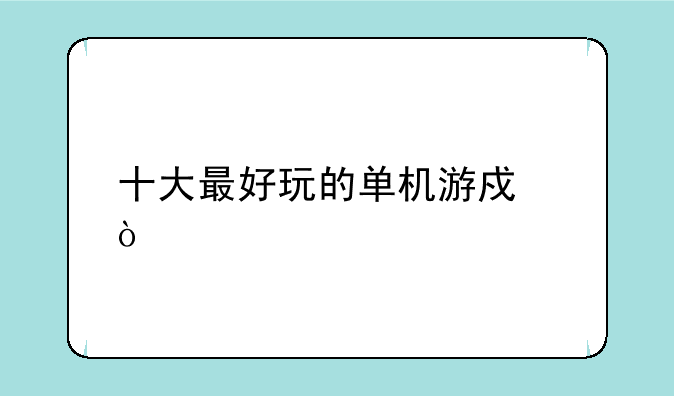 十大最好玩的单机游戏？
