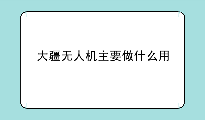 大疆无人机主要做什么用