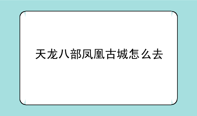 天龙八部凤凰古城怎么去