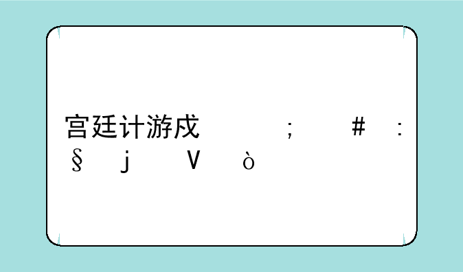 宫廷计游戏怎么玩的啊？
