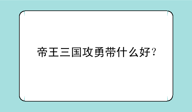 帝王三国攻勇带什么好？