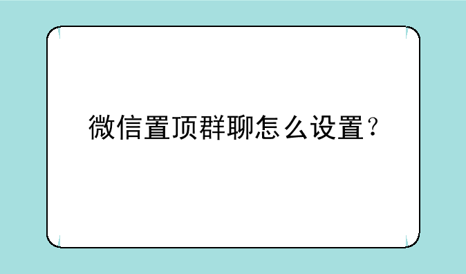 微信置顶群聊怎么设置？