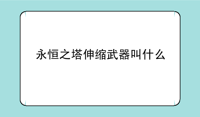 永恒之塔伸缩武器叫什么